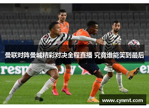 曼联对阵曼城精彩对决全程直播 究竟谁能笑到最后