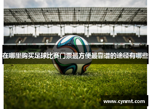 在哪里购买足球比赛门票最方便最靠谱的途径有哪些