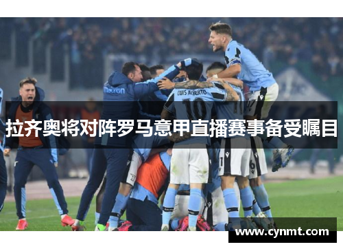 拉齐奥将对阵罗马意甲直播赛事备受瞩目