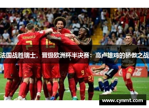 法国战胜瑞士，晋级欧洲杯半决赛：高卢雄鸡的骄傲之战