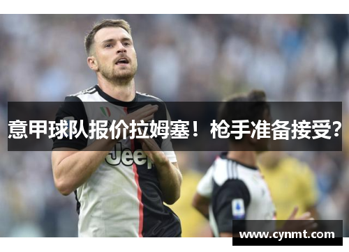 意甲球队报价拉姆塞！枪手准备接受？