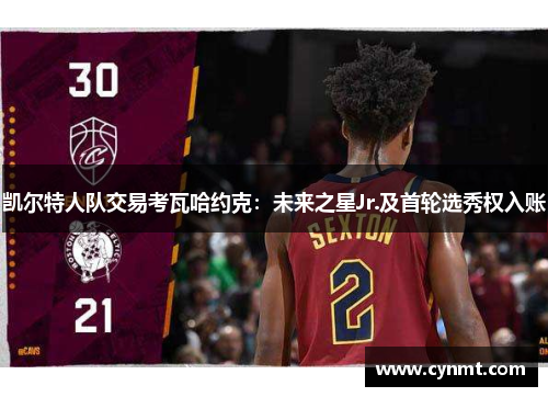 凯尔特人队交易考瓦哈约克：未来之星Jr.及首轮选秀权入账