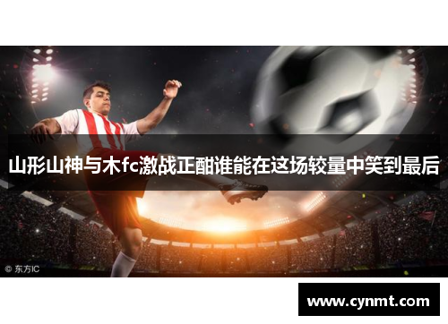 山形山神与木fc激战正酣谁能在这场较量中笑到最后