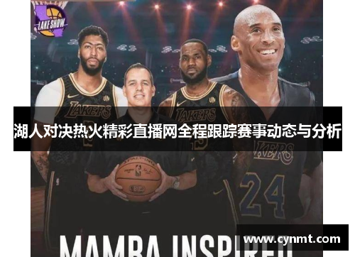 湖人对决热火精彩直播网全程跟踪赛事动态与分析