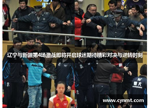 辽宁与新疆第4场激战即将开启球迷期待精彩对决与逆转时刻
