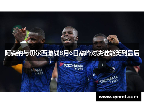阿森纳与切尔西激战8月6日巅峰对决谁能笑到最后