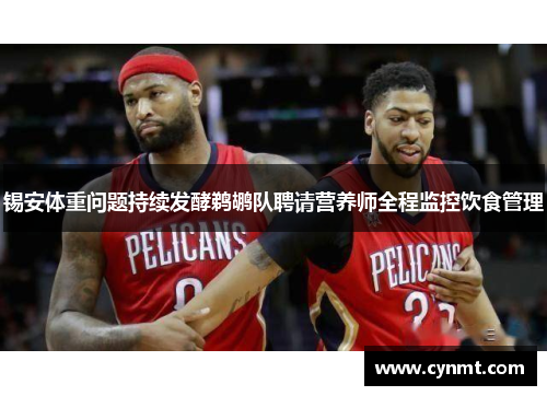 锡安体重问题持续发酵鹈鹕队聘请营养师全程监控饮食管理