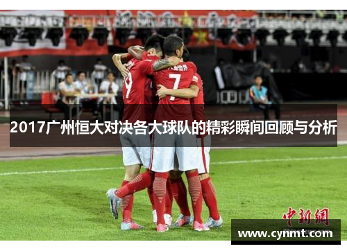 2017广州恒大对决各大球队的精彩瞬间回顾与分析