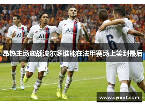 昂热主场迎战波尔多谁能在法甲赛场上笑到最后