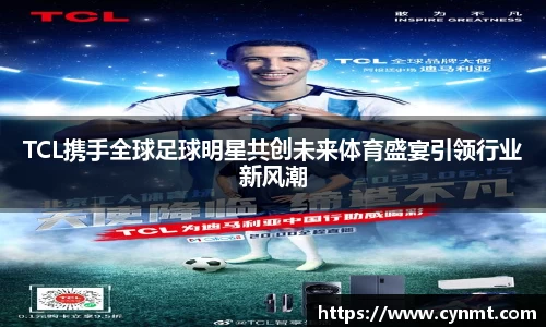 TCL携手全球足球明星共创未来体育盛宴引领行业新风潮