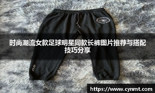 时尚潮流女款足球明星同款长裤图片推荐与搭配技巧分享