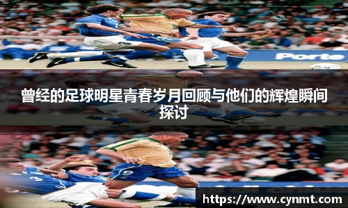 曾经的足球明星青春岁月回顾与他们的辉煌瞬间探讨