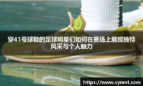 穿41号球鞋的足球明星们如何在赛场上展现独特风采与个人魅力