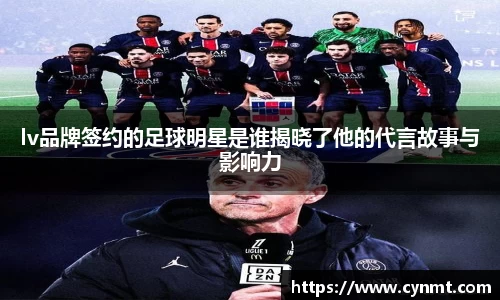 lv品牌签约的足球明星是谁揭晓了他的代言故事与影响力