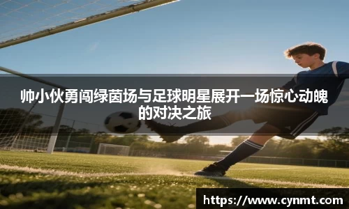 帅小伙勇闯绿茵场与足球明星展开一场惊心动魄的对决之旅