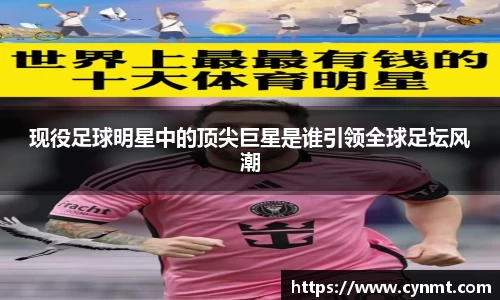 现役足球明星中的顶尖巨星是谁引领全球足坛风潮